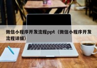 微信小程序开发流程ppt（微信小程序开发流程详细）