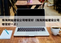 珠海网站建设公司哪家好（珠海网站建设公司哪家好一点）