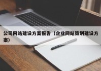 公司网站建设方案报告（企业网站策划建设方案）