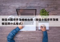 微信小程序开发模板选择（微信小程序开发模板选择什么格式）