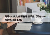 网站seo优化主要有哪些手段（网站seo如何优化效果好）