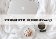 企业网站建设免费（企业网站建设wang）