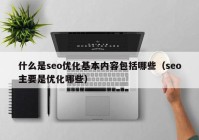 什么是seo优化基本内容包括哪些（seo主要是优化哪些）