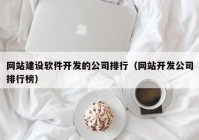 网站建设软件开发的公司排行（网站开发公司排行榜）