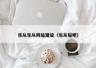 乐从乐从网站建设（乐从贴吧）