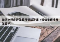 微信小程序开发教程课后答案（微信小程序开发教学）