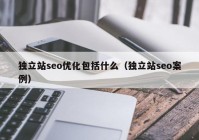 独立站seo优化包括什么（独立站seo案例）