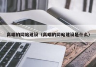 高端的网站建设（高端的网站建设是什么）