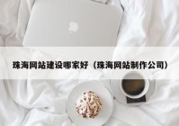 珠海网站建设哪家好（珠海网站制作公司）