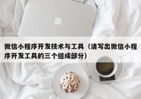 微信小程序开发技术与工具（请写出微信小程序开发工具的三个组成部分）