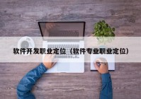 软件开发职业定位（软件专业职业定位）