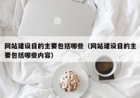 网站建设目的主要包括哪些（网站建设目的主要包括哪些内容）