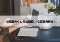 校园服务中心网站建设（校园服务网点）