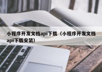 小程序开发文档api下载（小程序开发文档api下载安装）