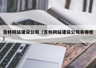 吉林网站建设公司（吉林网站建设公司有哪些）