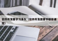 软件开发要学习多久（软件开发需要学哪些课程）