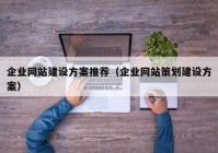 企业网站建设方案推荐（企业网站策划建设方案）