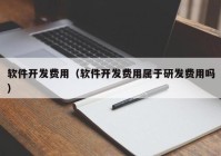 软件开发费用（软件开发费用属于研发费用吗）