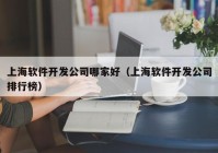 上海软件开发公司哪家好（上海软件开发公司排行榜）