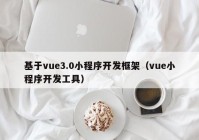 基于vue3.0小程序开发框架（vue小程序开发工具）