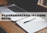 中小企业网站建设的总体目标（中小企业网站规划方案）