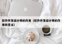 软件开发设计师的作用（软件开发设计师的作用和意义）