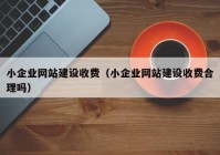 小企业网站建设收费（小企业网站建设收费合理吗）