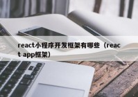 react小程序开发框架有哪些（react app框架）