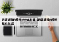 网站建设的费用计什么科目（网站建设的费用结构包括）