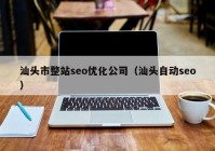 汕头市整站seo优化公司（汕头自动seo）