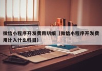 微信小程序开发费用明细（微信小程序开发费用计入什么科目）