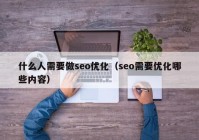 什么人需要做seo优化（seo需要优化哪些内容）