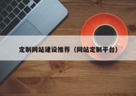 定制网站建设推荐（网站定制平台）