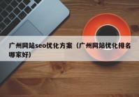 广州网站seo优化方案（广州网站优化排名哪家好）