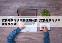 软件开发培训学费收费标准（软件开发培训学费是多少钱）