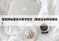 服装网站建设方案书范文（服装企业网站建设）