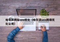 哈尔滨网站seo优化（哈尔滨seo网络优化公司）