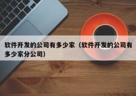 软件开发的公司有多少家（软件开发的公司有多少家分公司）