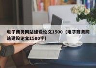 电子商务网站建设论文1500（电子商务网站建设论文1500字）