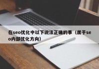 在seo优化中以下说法正确的事（属于seo内部优化方向）